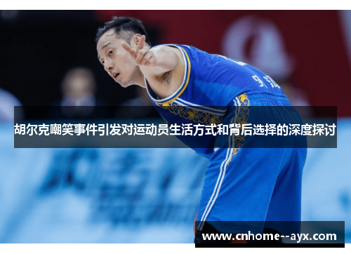 胡尔克嘲笑事件引发对运动员生活方式和背后选择的深度探讨