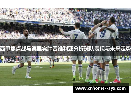 西甲焦点战马德里完胜塞维利亚分析球队表现与未来走势 西甲焦点战马德里完胜塞维利亚分析球队表现与未来走势