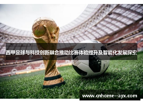 西甲足球与科技创新融合推动比赛体验提升及智能化发展探索