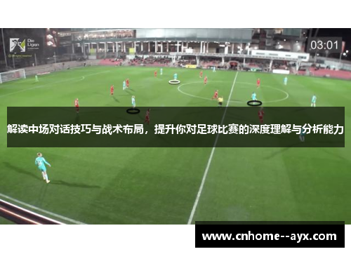 解读中场对话技巧与战术布局,提升你对足球比赛的深度理解与分析能力 解读中场对话技巧与战术布局,提升你对足球比赛的深度理解与分析能力