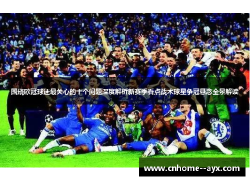 围绕欧冠球迷最关心的十个问题深度解析新赛季看点战术球星争冠悬念全景解读