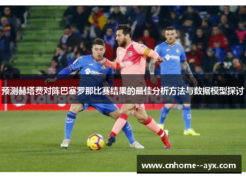 预测赫塔费对阵巴塞罗那比赛结果的最佳分析方法与数据模型探讨