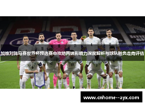 加维对阵马赛世界杯预选赛中攻防两端影响力深度解析与球队胜负走向评估