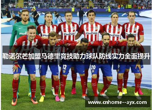 勒诺尔芒加盟马德里竞技助力球队防线实力全面提升