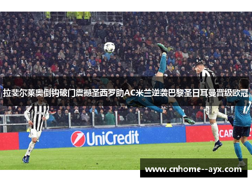 拉斐尔莱奥倒钩破门震撼圣西罗助AC米兰逆袭巴黎圣日耳曼晋级欧冠