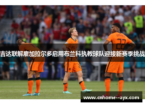 吉达联解雇加拉尔多启用布兰科执教球队迎接新赛季挑战