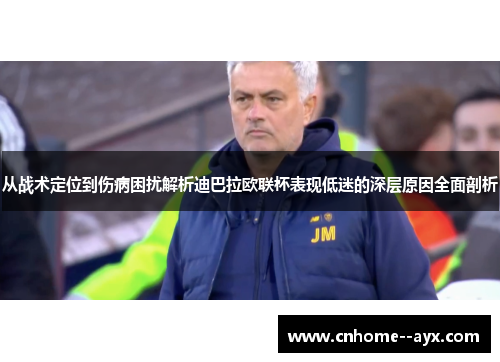 从战术定位到伤病困扰解析迪巴拉欧联杯表现低迷的深层原因全面剖析 从战术定位到伤病困扰解析迪巴拉欧联杯表现低迷的深层原因全面剖析