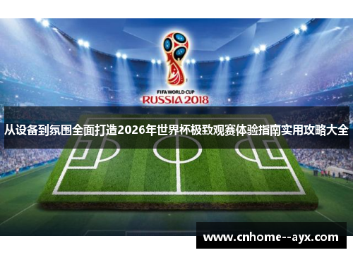 从设备到氛围全面打造2026年世界杯极致观赛体验指南实用攻略大全 从设备到氛围全面打造2026年世界杯极致观赛体验指南实用攻略大全