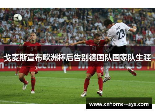 戈麦斯宣布欧洲杯后告别德国队国家队生涯 戈麦斯宣布欧洲杯后告别德国队国家队生涯