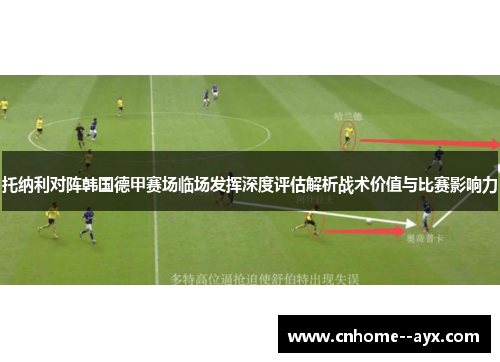 托纳利对阵韩国德甲赛场临场发挥深度评估解析战术价值与比赛影响力