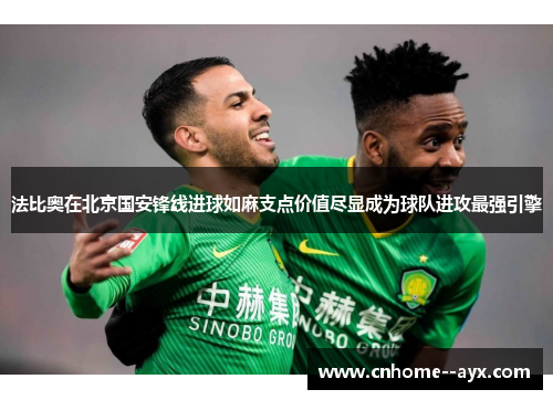 法比奥在北京国安锋线进球如麻支点价值尽显成为球队进攻最强引擎 法比奥在北京国安锋线进球如麻支点价值尽显成为球队进攻最强引擎