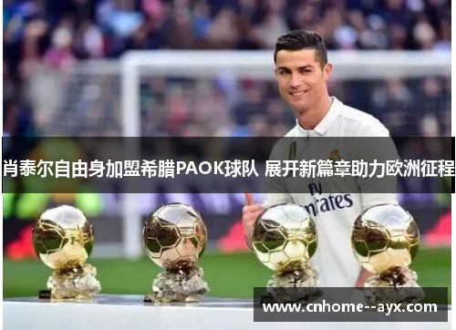 肖泰尔自由身加盟希腊PAOK球队 展开新篇章助力欧洲征程